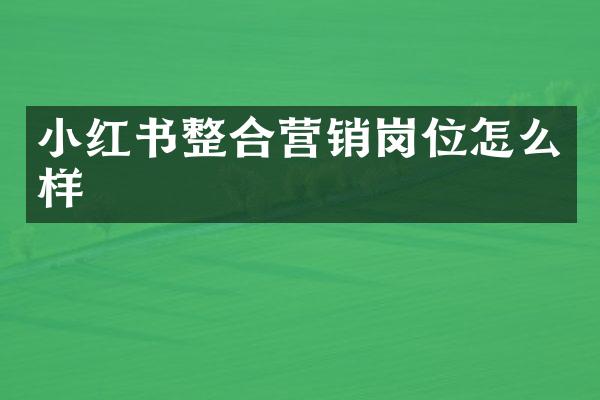 小红书整合营销岗位怎么样