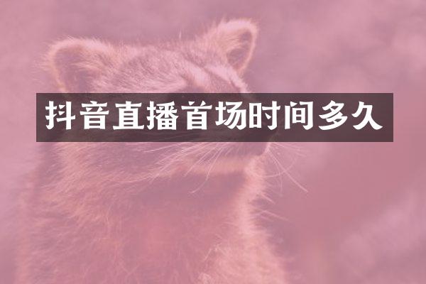 抖音直播首场时间多久
