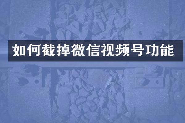 如何截掉微信视频号功能