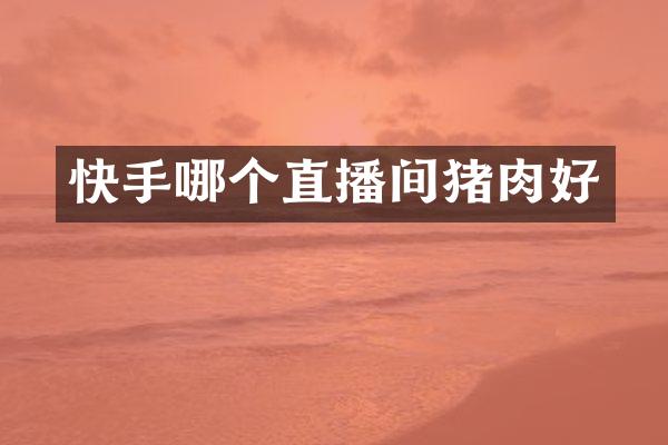 快手哪个直播间猪肉好