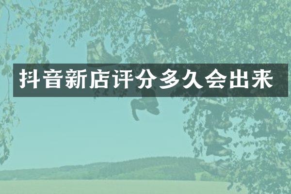 抖音新店评分多久会出来
