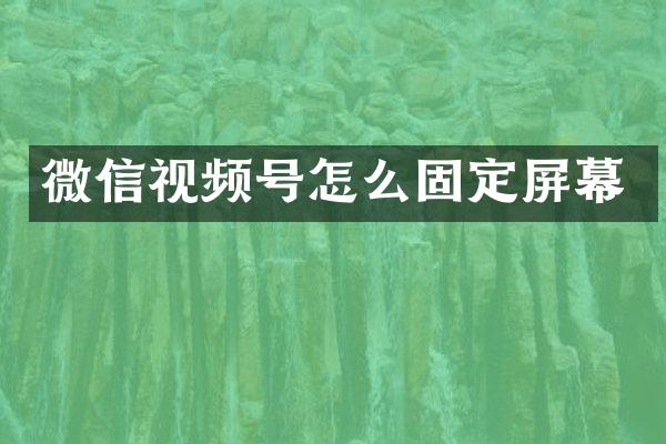 微信视频号怎么固定屏幕