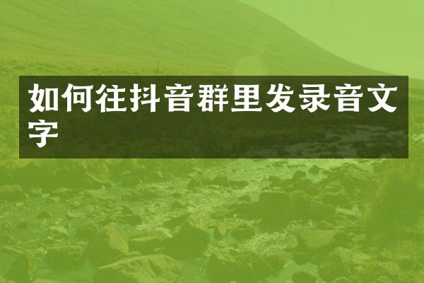 如何往抖音群里发录音文字