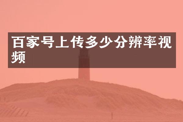 百家号上传多少分辨率视频