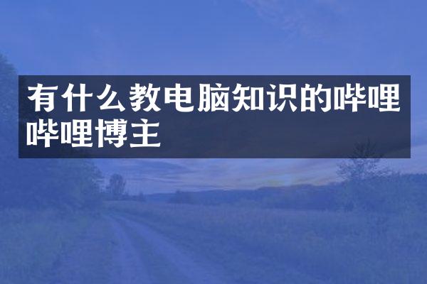 有什么教电脑知识的哔哩哔哩博主