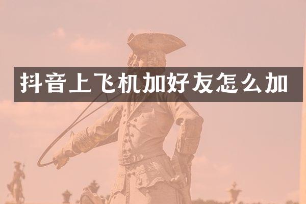 抖音上飞机加好友怎么加
