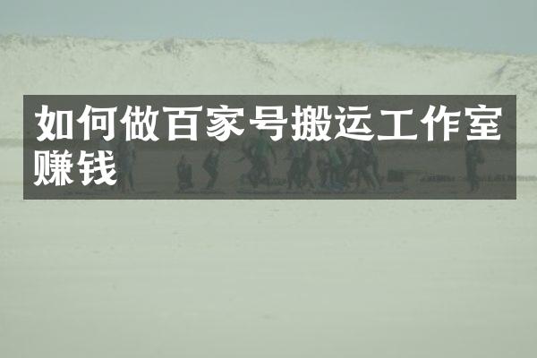 如何做百家号搬运工作室赚钱