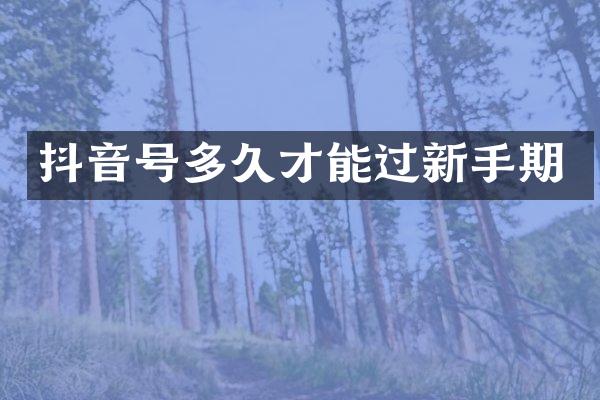 抖音号多久才能过新手期