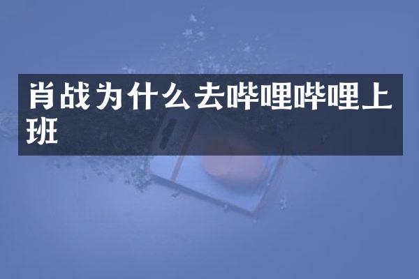 肖战为什么去哔哩哔哩上班