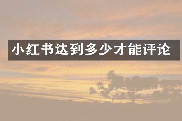 小红书达到多少才能评论