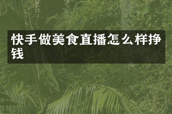 快手做美食直播怎么样挣钱