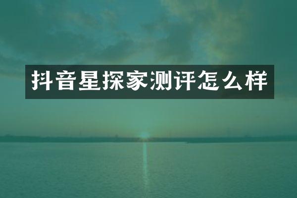 抖音星探家测评怎么样