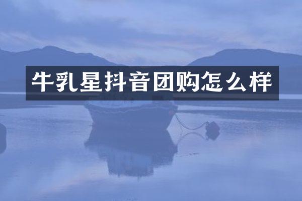 牛乳星抖音团购怎么样