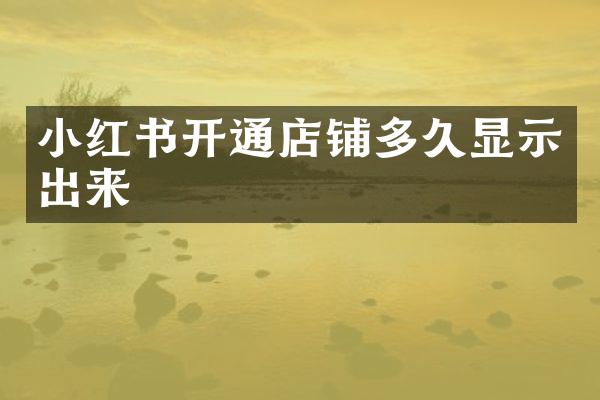 小红书开通店铺多久显示出来