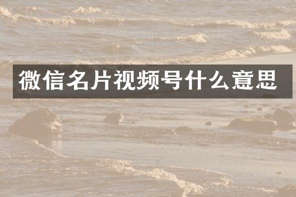 微信名片视频号什么意思