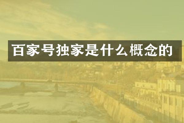 百家号独家是什么概念的