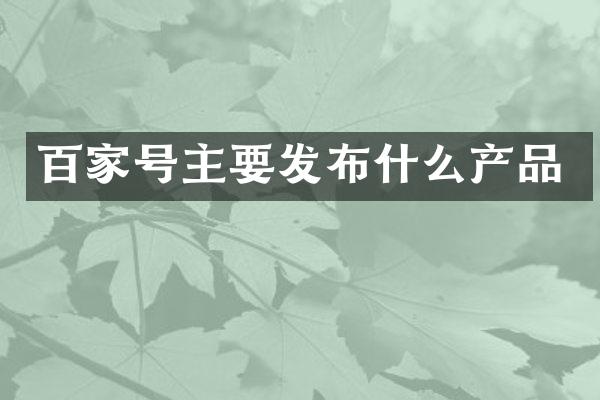 百家号主要发布什么产品