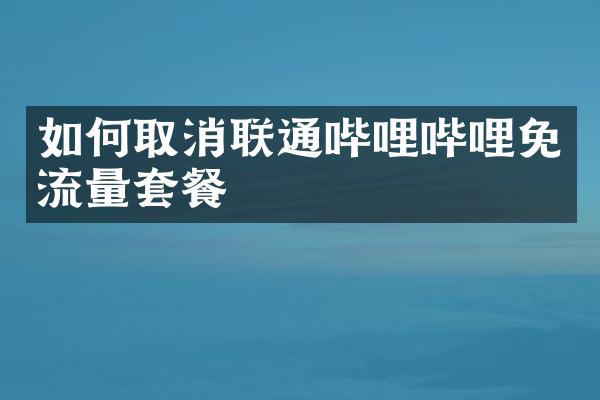 如何取消联通哔哩哔哩免流量套餐