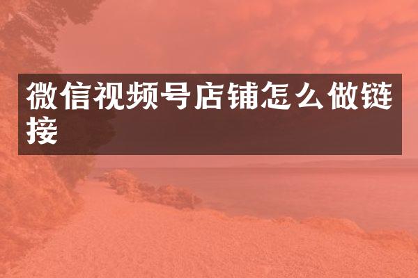 微信视频号店铺怎么做链接