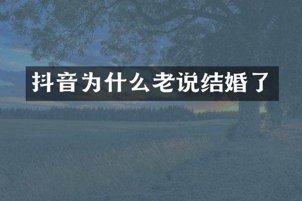 抖音为什么老说结婚了