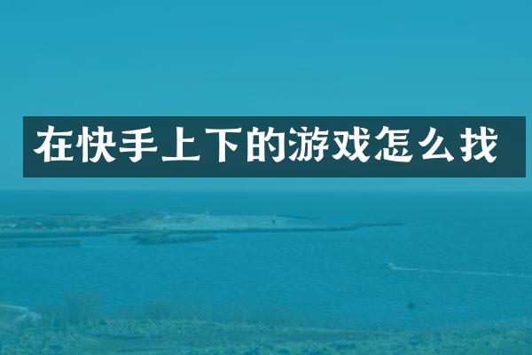 在快手上下的游戏怎么找