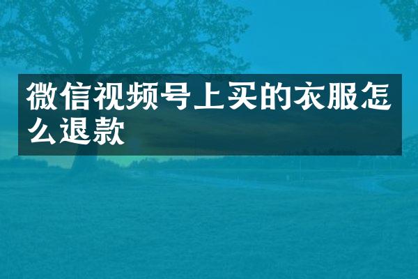 微信视频号上买的衣服怎么退款