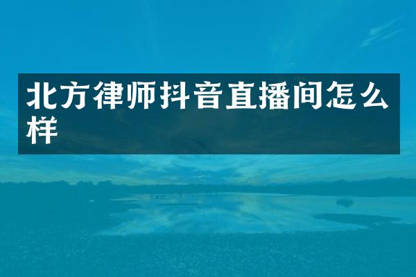 北方律师抖音直播间怎么样