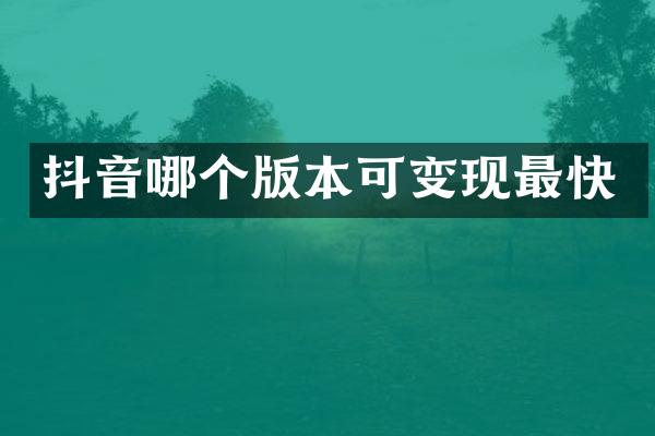 抖音哪个版本可变现最快