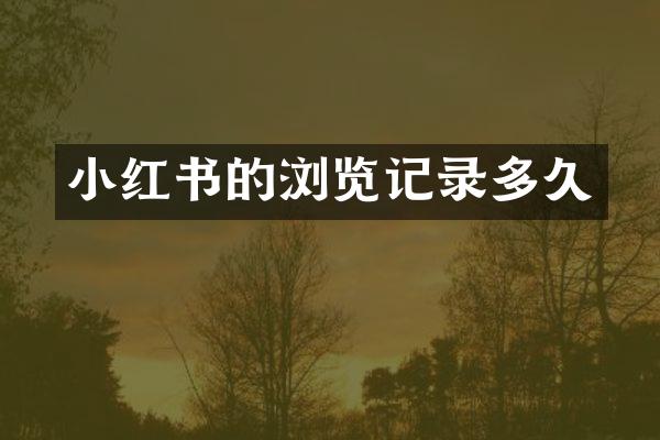 小红书的浏览记录多久