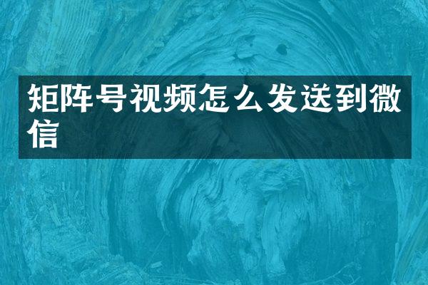矩阵号视频怎么发送到微信