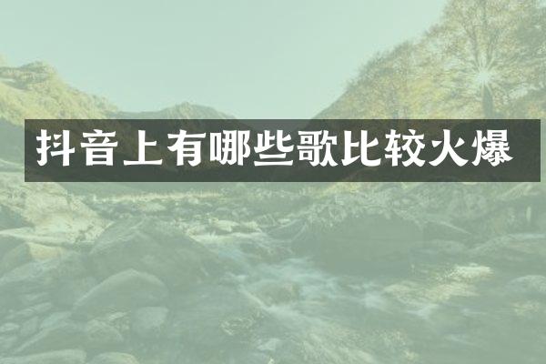 抖音上有哪些歌比较火爆