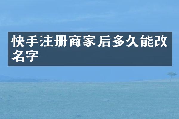快手注册商家后多久能改名字