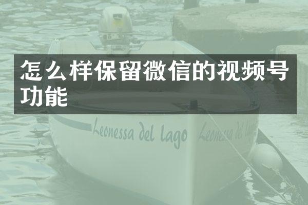 怎么样保留微信的视频号功能