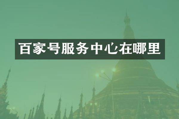 百家号服务中心在哪里