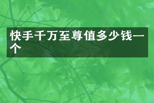 快手千万至尊值多少钱一个