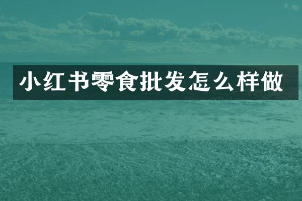 小红书零食批发怎么样做