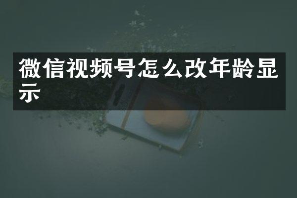 微信视频号怎么改年龄显示