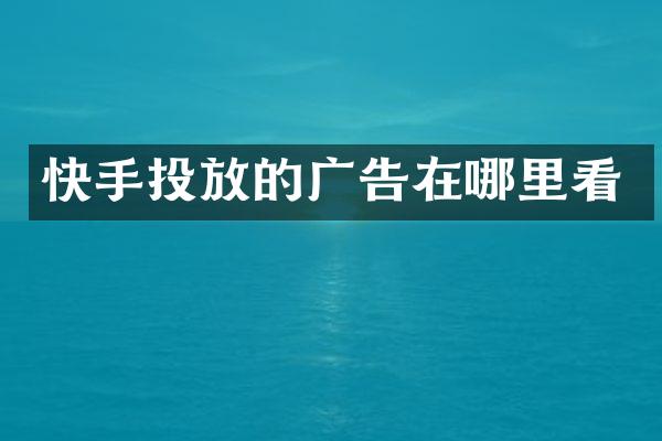 快手投放的广告在哪里看