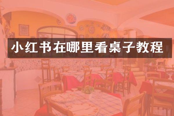 小红书在哪里看桌子教程