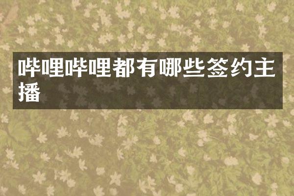 哔哩哔哩都有哪些签约主播