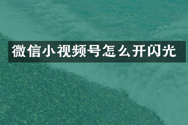 微信小视频号怎么开闪光