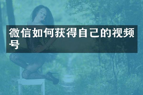 微信如何获得自己的视频号