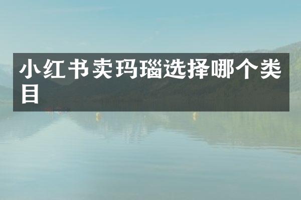 小红书卖玛瑙选择哪个类目