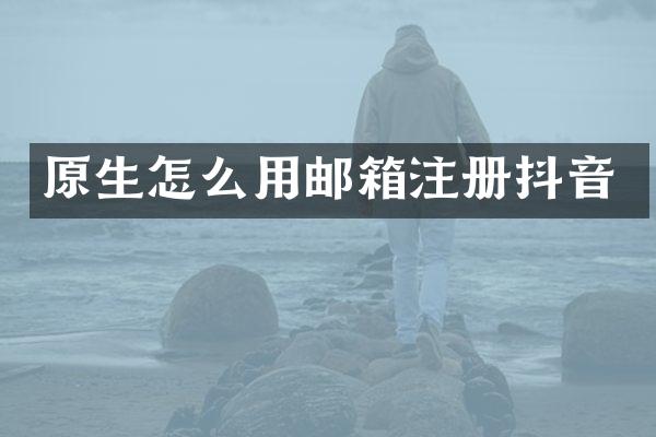 原生怎么用邮箱注册抖音