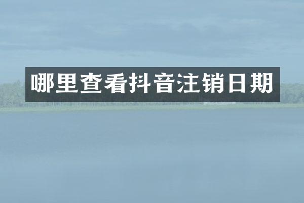 哪里查看抖音注销日期