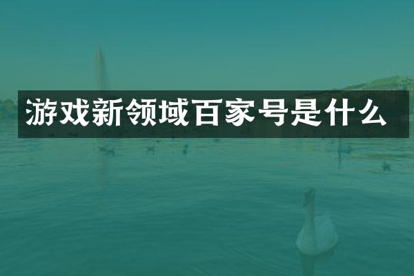 游戏新领域百家号是什么