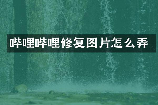 哔哩哔哩修复图片怎么弄
