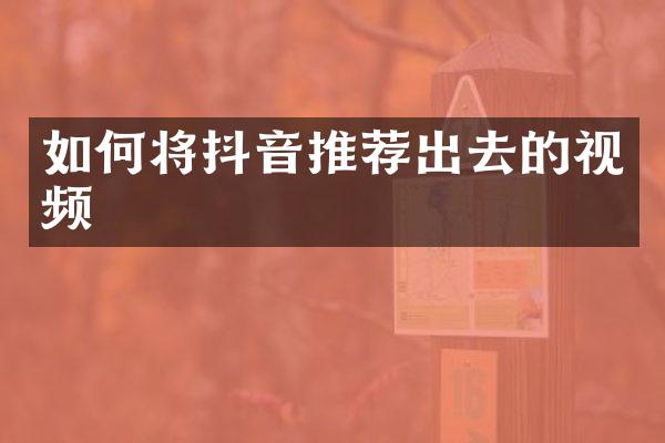 如何将抖音推荐出去的视频