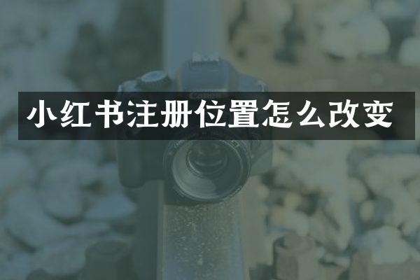 小红书注册位置怎么改变