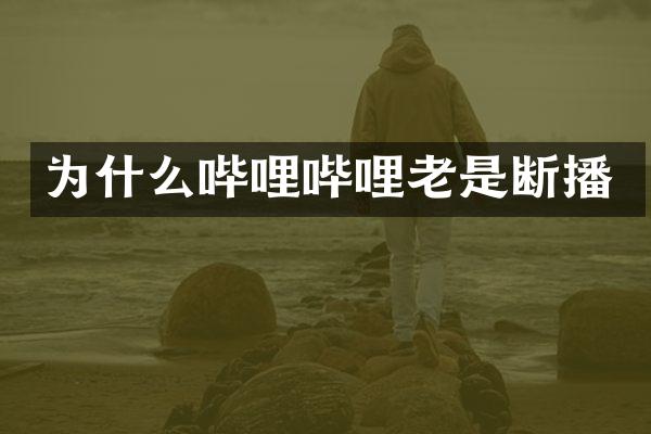 为什么哔哩哔哩老是断播